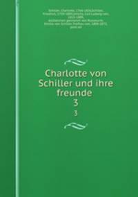 Charlotte von Schiller und ihre freunde . 3