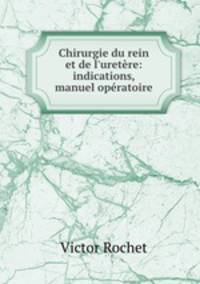 Chirurgie du rein et de l`uretre: indications, manuel opratoire