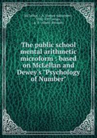 The public school mental arithmetic microform : based on McLellan and Dewey`s "Psychology of Number"