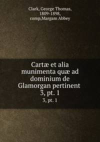 Cart et alia munimenta qu ad dominium de Glamorgan pertinent . 3, pt. 1