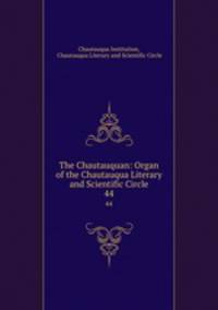 The Chautauquan: Organ of the Chautauqua Literary and Scientific Circle. 44