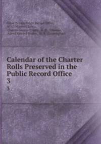 Calendar of the Charter Rolls Preserved in the Public Record Office .. 3