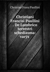 Christiani Francisi Paullini . De Lumbrico terrestri schediasma: vars .