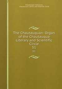 The Chautauquan: Organ of the Chautauqua Literary and Scientific Circle. 51