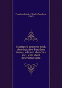 Illustrated souvenir book, showing a few Pasadena homes, schools, churches, etc., with short descriptive data