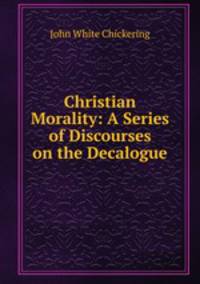 Christian Morality: A Series of Discourses on the Decalogue