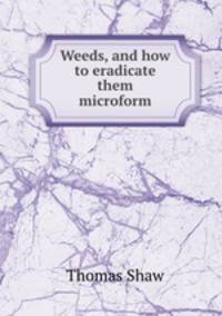 Weeds, and how to eradicate them microform