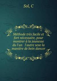 Mthode trs facile et fort ncessaire, pour montrer la jeunesse du l`un & l`autre sexe la manire de bein dancer .