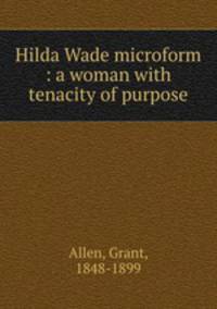 Hilda Wade microform : a woman with tenacity of purpose