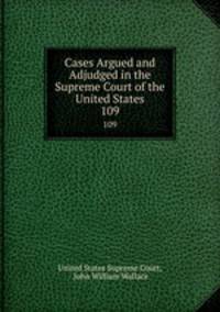 Cases Argued and Adjudged in the Supreme Court of the United States. 109