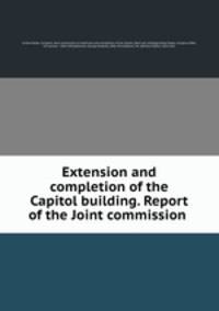 Extension and completion of the Capitol building. Report of the Joint commission