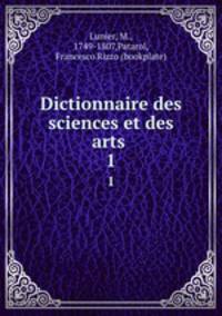 Dictionnaire des sciences et des arts .. 1