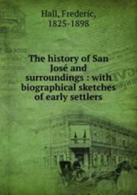 The history of San Jos and surroundings : with biographical sketches of early settlers