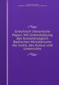 Griechisch literarische Papyri. Mit Untersttzung des Grossherzoglich Badischen Ministeriums der Justiz, des Kultus und Unterrichts
