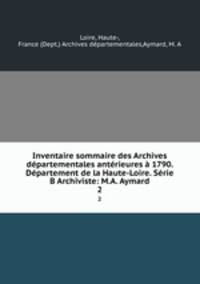 Inventaire sommaire des Archives dpartementales antrieures 1790. Dpartement de la Haute-Loire. Srie B Archiviste: M.A. Aymard. 2