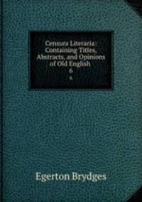 Censura Literaria: Containing Titles, Abstracts, and Opinions of Old English .. 6