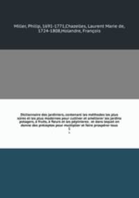 Dictionnaire des jardiniers, contenant les mthodes les plus sres et les plus modernes pour cultiver et amliorer les jardins potagers, fruits, fleurs et les ppinieres . et dans lequel on donne des prceptes pour multiplier et faire prosprer tous. 1