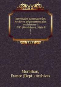 Inventaire sommaire des Archives dpartementales antrieures 1790 (Morbihan). Srie B. 1