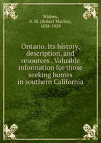 Ontario. Its history, description, and resources . Valuable information for those seeking homes in southern California