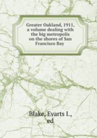 Greater Oakland, 1911, a volume dealing with the big metropolis on the shores of San Francisco Bay