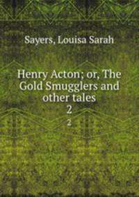 Henry Acton; or, The Gold Smugglers and other tales. 2