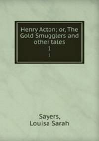 Henry Acton; or, The Gold Smugglers and other tales. 1