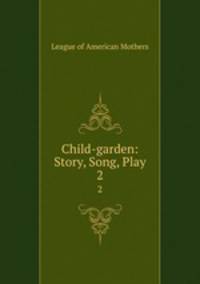 Child-garden: Story, Song, Play. 2