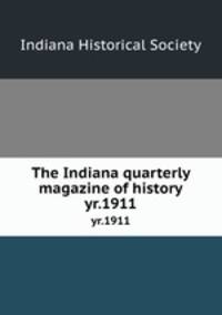The Indiana quarterly magazine of history. yr.1911
