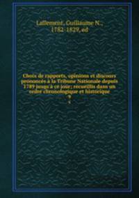 Choix de rapports, opinions et discours prononcs la Tribune Nationale depuis 1789 jusqu` ce jour; recueillis dans un ordre chronologique et historique. 9