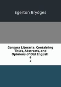 Censura Literaria: Containing Titles, Abstracts, and Opinions of Old English .. 4