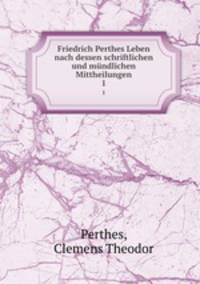 Friedrich Perthes Leben nach dessen schriftlichen und mndlichen Mittheilungen. 1