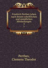 Friedrich Perthes Leben nach dessen schriftlichen und mndlichen Mittheilungen. 3