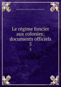 Le rgime foncier aux colonies; documents officiels. 5
