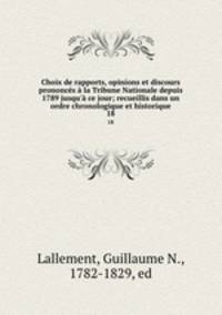 Choix de rapports, opinions et discours prononcs la Tribune Nationale depuis 1789 jusqu` ce jour; recueillis dans un ordre chronologique et historique. 18