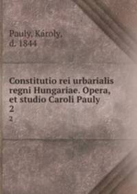 Constitutio rei urbarialis regni Hungariae. Opera, et studio Caroli Pauly. 2