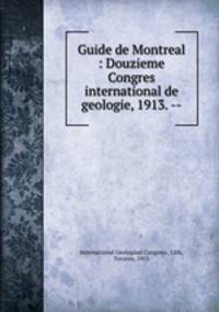 Guide de Montreal : Douzieme Congres international de geologie, 1913. --