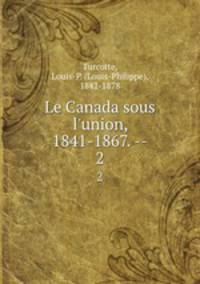 Le Canada sous l`union, 1841-1867. --. 2