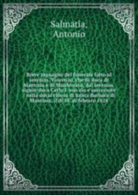 Breve raguaglio del funerale fatto al sereniss. Vincenzo, che f duca di Mantoua e di Monferrato, dal sereniss. signor duca Carlo I. suo zio e successore : nella ducal chiesa di Santa Barbara di Mantoua, il d 18. di febraro 1628