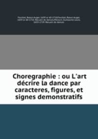 Choregraphie : ou L`art dcrire la dance par caracteres, figures, et signes demonstratifs.