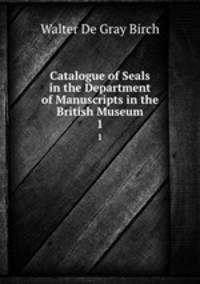 Catalogue of Seals in the Department of Manuscripts in the British Museum. 1