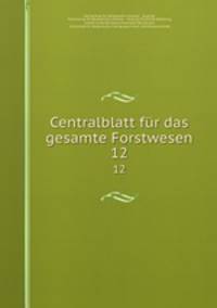 Centralblatt fr das gesamte Forstwesen. 12