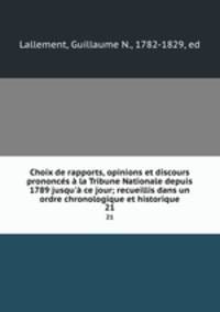 Choix de rapports, opinions et discours prononcs la Tribune Nationale depuis 1789 jusqu` ce jour; recueillis dans un ordre chronologique et historique. 21