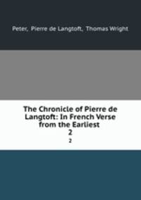 The Chronicle of Pierre de Langtoft: In French Verse from the Earliest .. 2