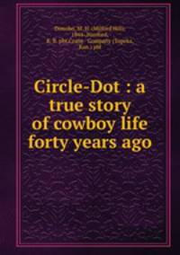 Circle-Dot : a true story of cowboy life forty years ago