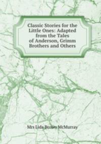 Classic Stories for the Little Ones: Adapted from the Tales of Anderson, Grimm Brothers and Others