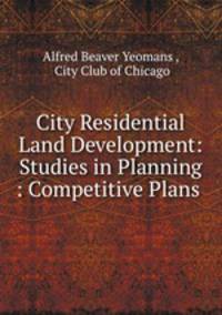 City Residential Land Development: Studies in Planning : Competitive Plans .