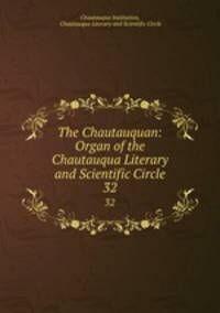 The Chautauquan: Organ of the Chautauqua Literary and Scientific Circle. 32