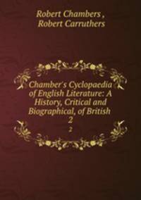 Chamber`s Cyclopaedia of English Literature: A History, Critical and Biographical, of British .. 2