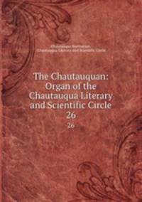 The Chautauquan: Organ of the Chautauqua Literary and Scientific Circle. 26