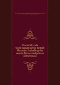 Classical texts from papyri in the British Museum, including the newly discovered poems of Herodas;